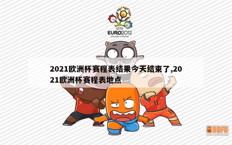 2021欧洲杯赛程表结果今天结束了,2021欧洲杯赛程表地点