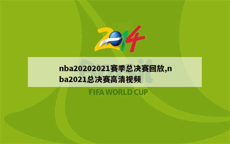 nba20202021赛季总决赛回放,nba2021总决赛高清视频