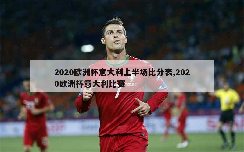 2020欧洲杯意大利上半场比分表,2020欧洲杯意大利比赛