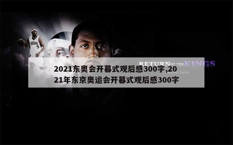 2021东奥会开幕式观后感300字,2021年东京奥运会开幕式观后感300字