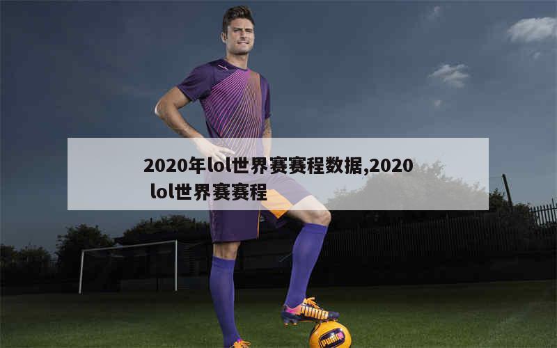 2020年lol世界赛赛程数据,2020 lol世界赛赛程