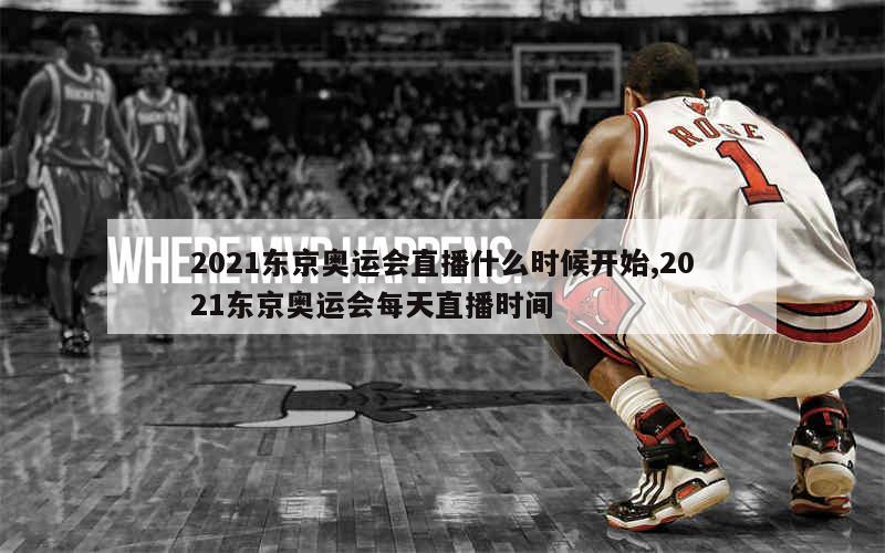 2021东京奥运会直播什么时候开始,2021东京奥运会每天直播时间