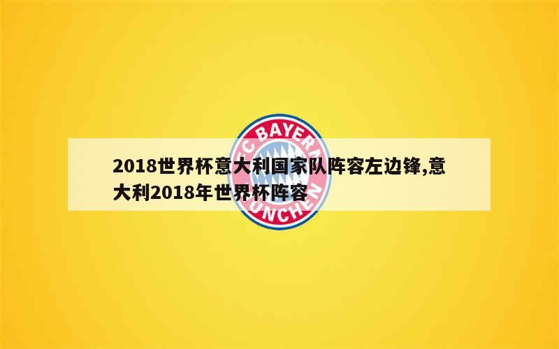 2018世界杯意大利国家队阵容左边锋,意大利2018年世界杯阵容