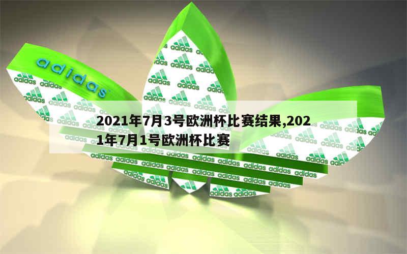 2021年7月3号欧洲杯比赛结果,2021年7月1号欧洲杯比赛