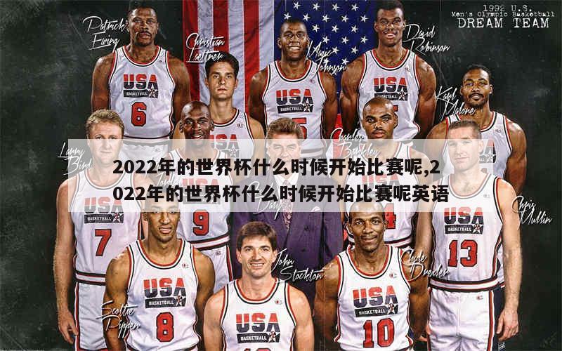 2022年的世界杯什么时候开始比赛呢,2022年的世界杯什么时候开始比赛呢英语