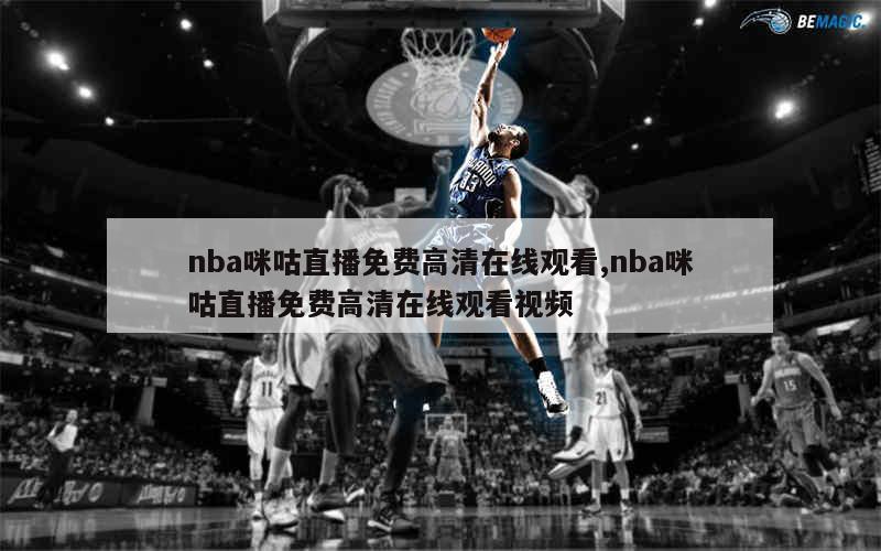 nba咪咕直播免费高清在线观看,nba咪咕直播免费高清在线观看视频