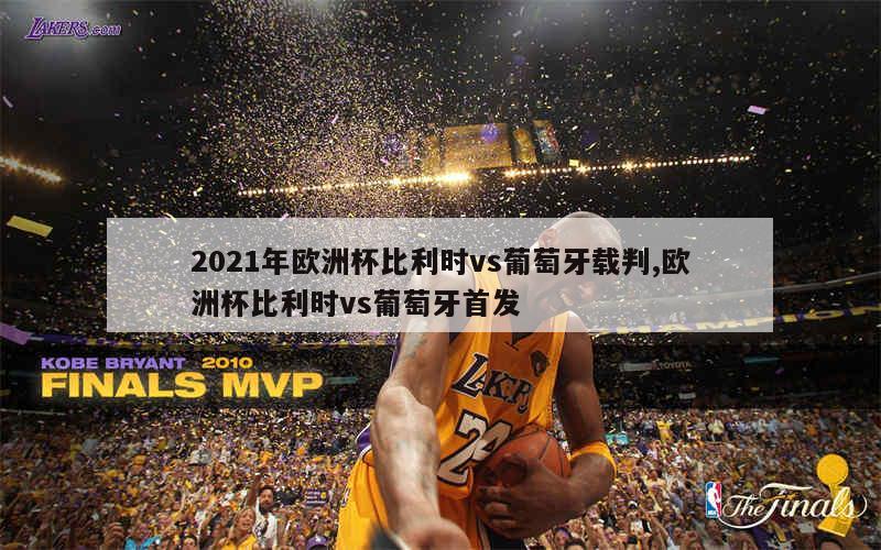 2021年欧洲杯比利时vs葡萄牙载判,欧洲杯比利时vs葡萄牙首发