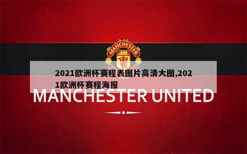 2021欧洲杯赛程表图片高清大图,2021欧洲杯赛程海报