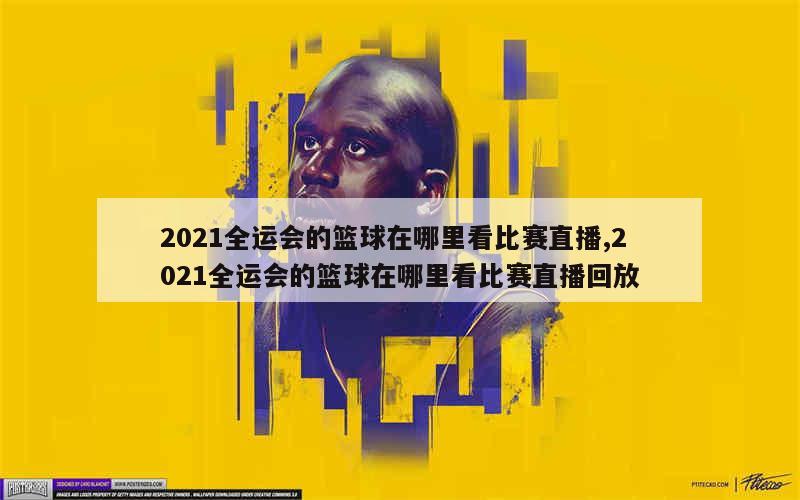 2021全运会的篮球在哪里看比赛直播,2021全运会的篮球在哪里看比赛直播回放