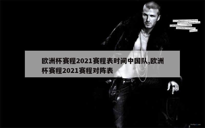 欧洲杯赛程2021赛程表时间中国队,欧洲杯赛程2021赛程对阵表