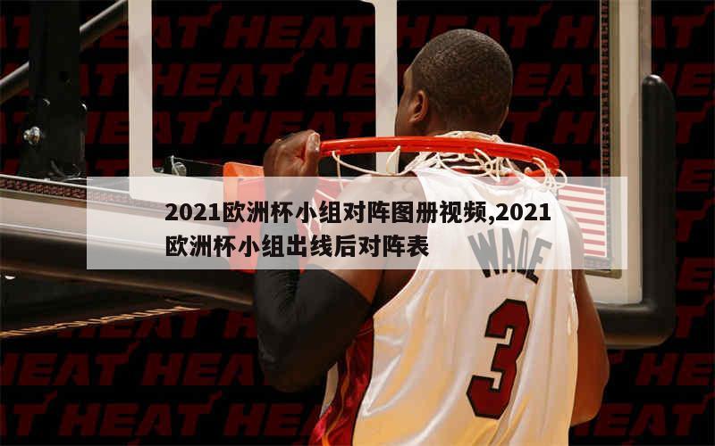 2021欧洲杯小组对阵图册视频,2021欧洲杯小组出线后对阵表