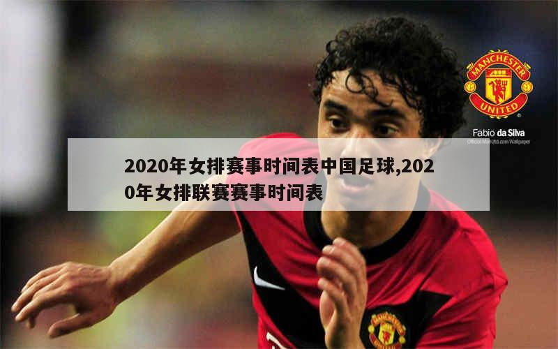 2020年女排赛事时间表中国足球,2020年女排联赛赛事时间表