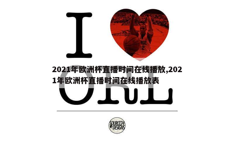 2021年欧洲杯直播时间在线播放,2021年欧洲杯直播时间在线播放表