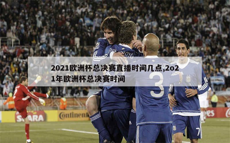 2021欧洲杯总决赛直播时间几点,2o21年欧洲杯总决赛时间