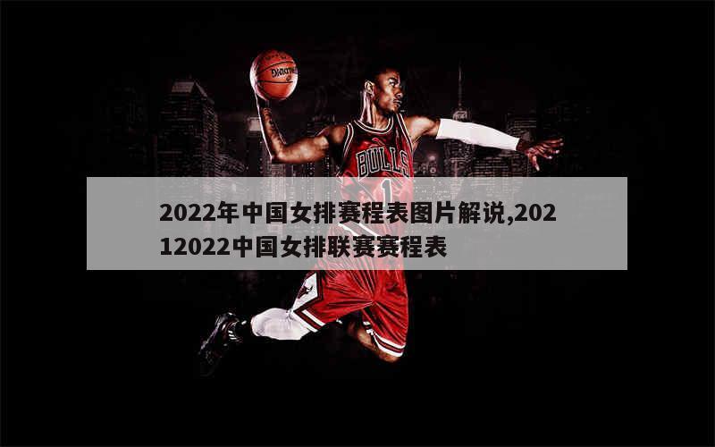 2022年中国女排赛程表图片解说,20212022中国女排联赛赛程表