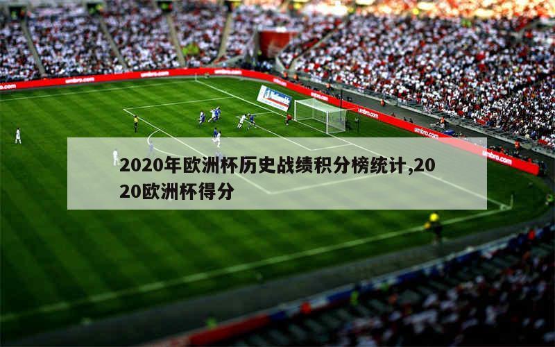 2020年欧洲杯历史战绩积分榜统计,2020欧洲杯得分