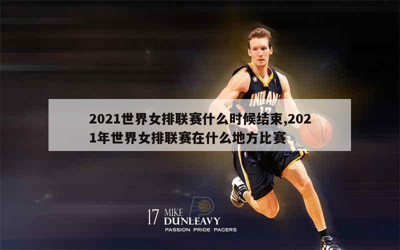 2021世界女排联赛什么时候结束,2021年世界女排联赛在什么地方比赛