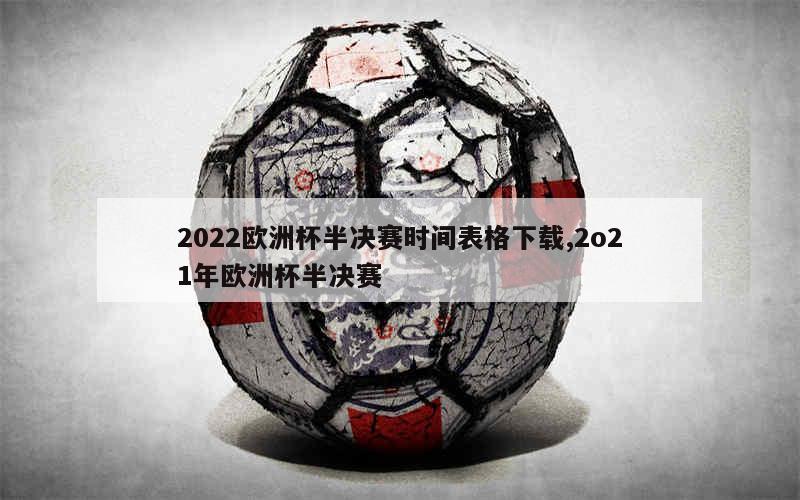 2022欧洲杯半决赛时间表格下载,2o21年欧洲杯半决赛