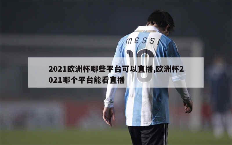 2021欧洲杯哪些平台可以直播,欧洲杯2021哪个平台能看直播