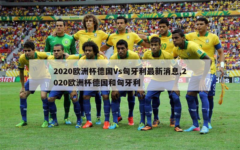 2020欧洲杯德国Vs匈牙利最新消息,2020欧洲杯德国和匈牙利