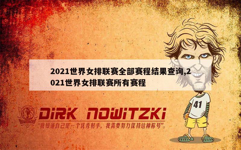 2021世界女排联赛全部赛程结果查询,2021世界女排联赛所有赛程