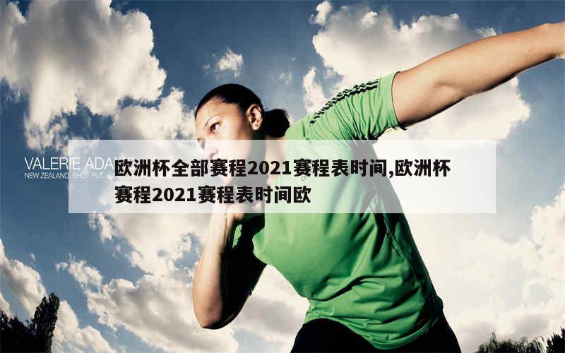 欧洲杯全部赛程2021赛程表时间,欧洲杯赛程2021赛程表时间欧