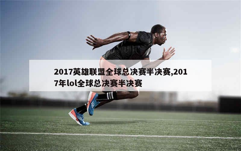 2017英雄联盟全球总决赛半决赛,2017年lol全球总决赛半决赛