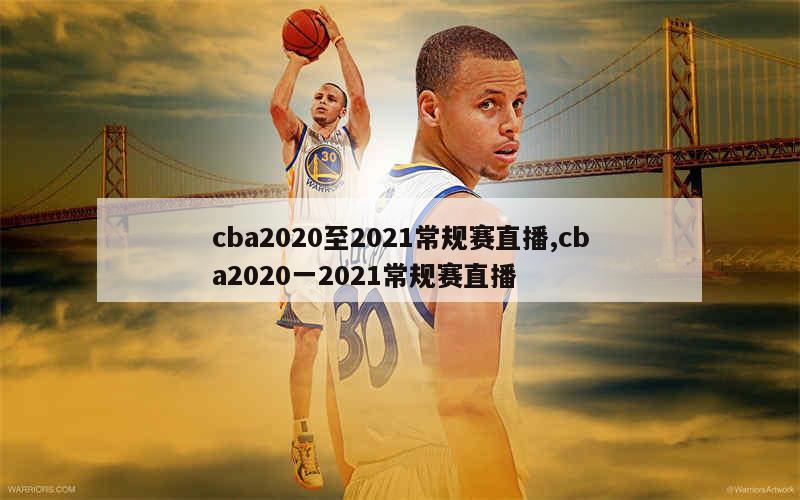 cba2020至2021常规赛直播,cba2020一2021常规赛直播