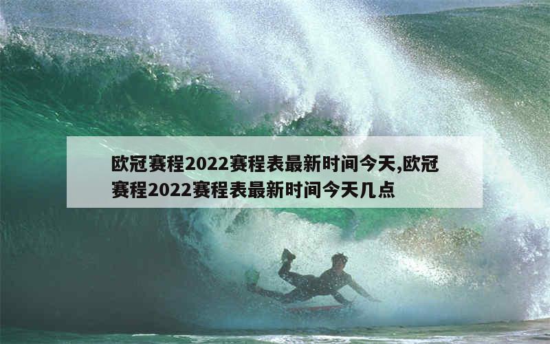 欧冠赛程2022赛程表最新时间今天,欧冠赛程2022赛程表最新时间今天几点