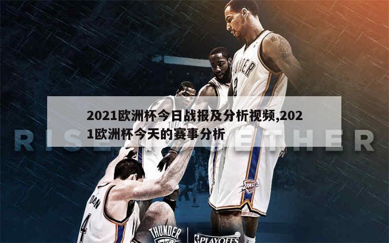 2021欧洲杯今日战报及分析视频,2021欧洲杯今天的赛事分析