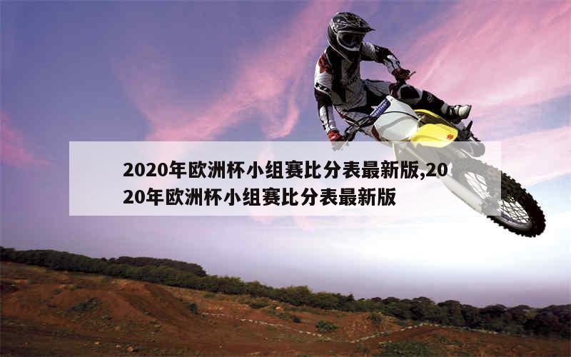 2020年欧洲杯小组赛比分表最新版,2020年欧洲杯小组赛比分表最新版