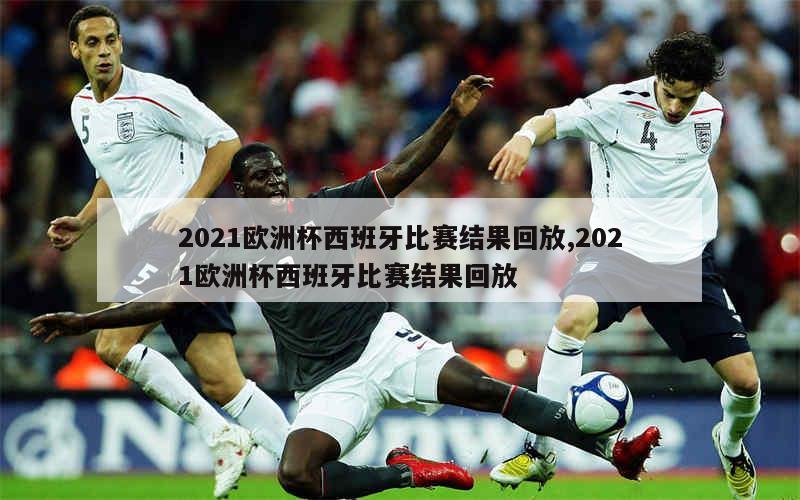 2021欧洲杯西班牙比赛结果回放,2021欧洲杯西班牙比赛结果回放