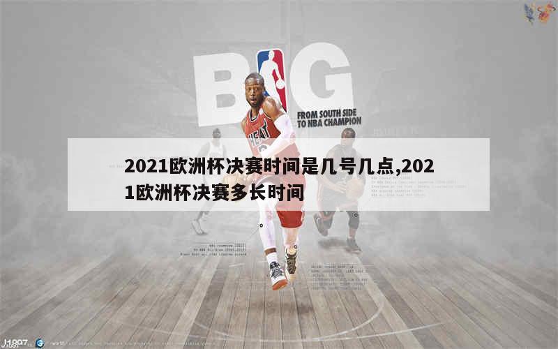 2021欧洲杯决赛时间是几号几点,2021欧洲杯决赛多长时间