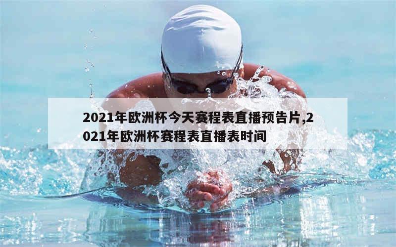 2021年欧洲杯今天赛程表直播预告片,2021年欧洲杯赛程表直播表时间