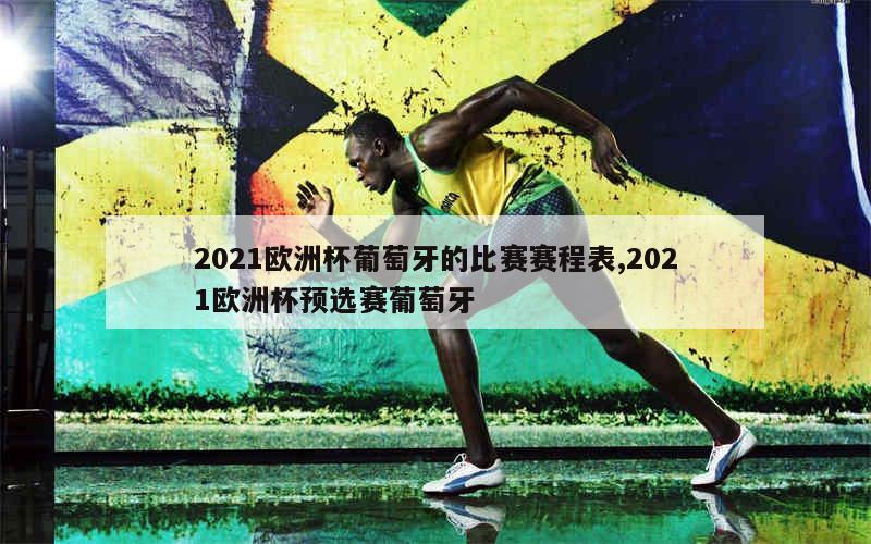 2021欧洲杯葡萄牙的比赛赛程表,2021欧洲杯预选赛葡萄牙