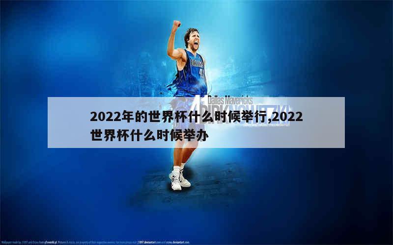 2022年的世界杯什么时候举行,2022世界杯什么时候举办