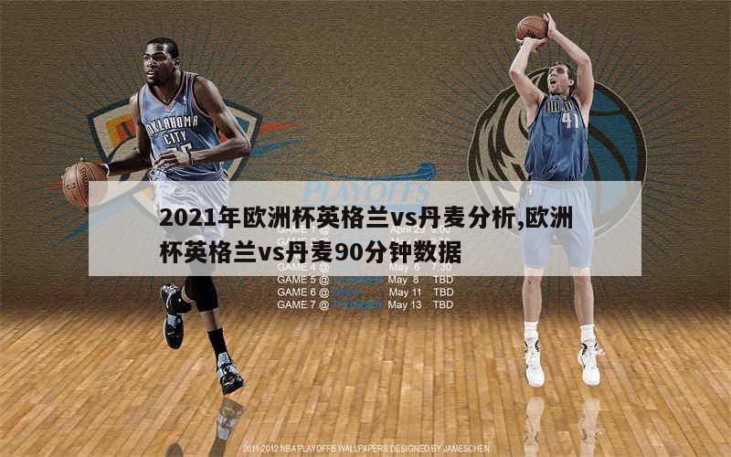 2021年欧洲杯英格兰vs丹麦分析,欧洲杯英格兰vs丹麦90分钟数据