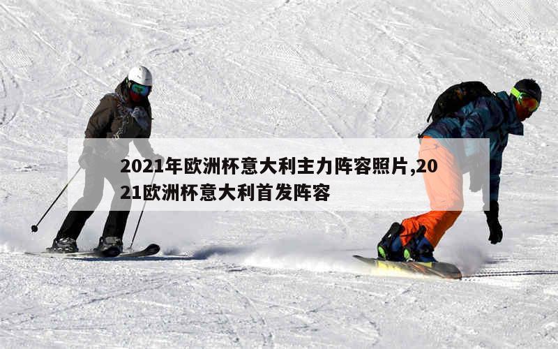 2021年欧洲杯意大利主力阵容照片,2021欧洲杯意大利首发阵容