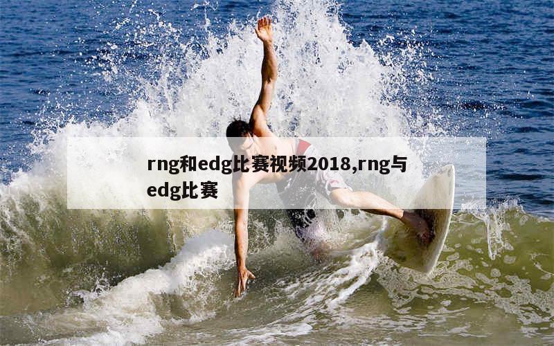 rng和edg比赛视频2018,rng与edg比赛