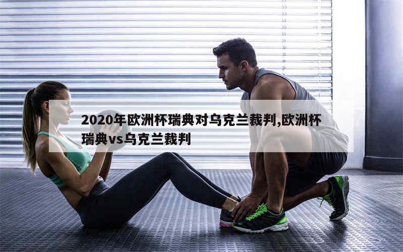 2020年欧洲杯瑞典对乌克兰裁判,欧洲杯瑞典vs乌克兰裁判