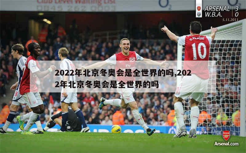 2022年北京冬奥会是全世界的吗,2022年北京冬奥会是全世界的吗