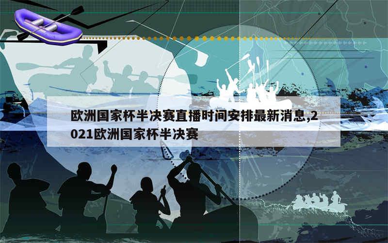 欧洲国家杯半决赛直播时间安排最新消息,2021欧洲国家杯半决赛