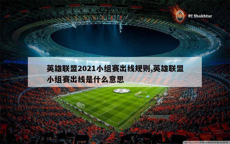 英雄联盟2021小组赛出线规则,英雄联盟小组赛出线是什么意思