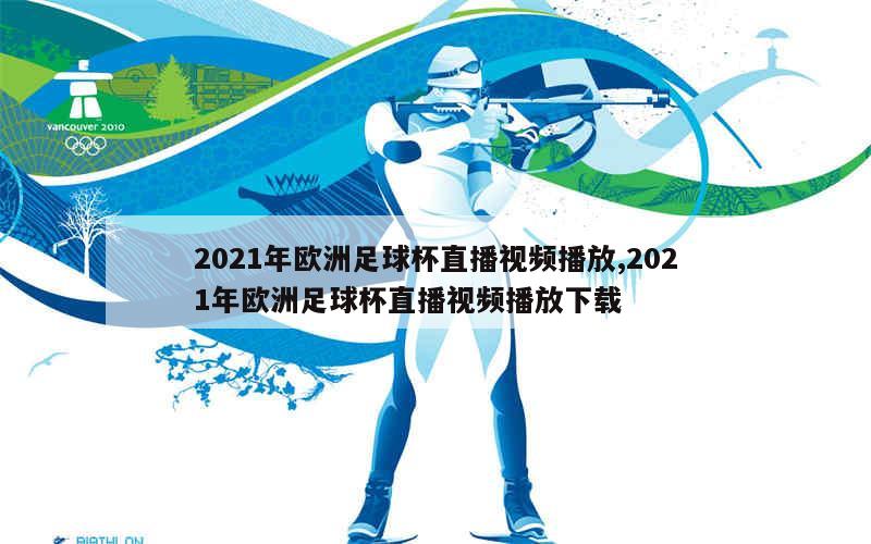 2021年欧洲足球杯直播视频播放,2021年欧洲足球杯直播视频播放下载