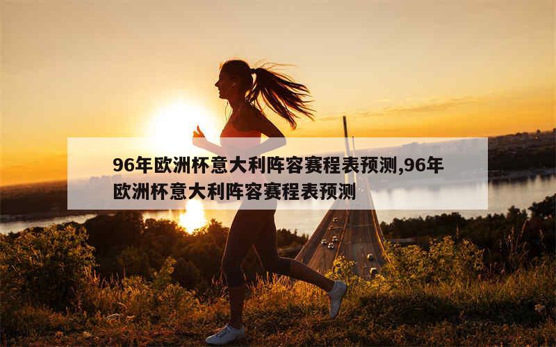 96年欧洲杯意大利阵容赛程表预测,96年欧洲杯意大利阵容赛程表预测