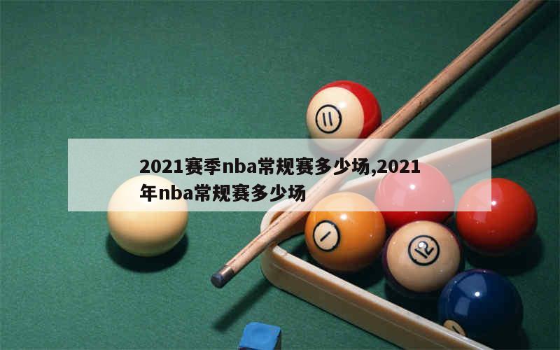 2021赛季nba常规赛多少场,2021年nba常规赛多少场