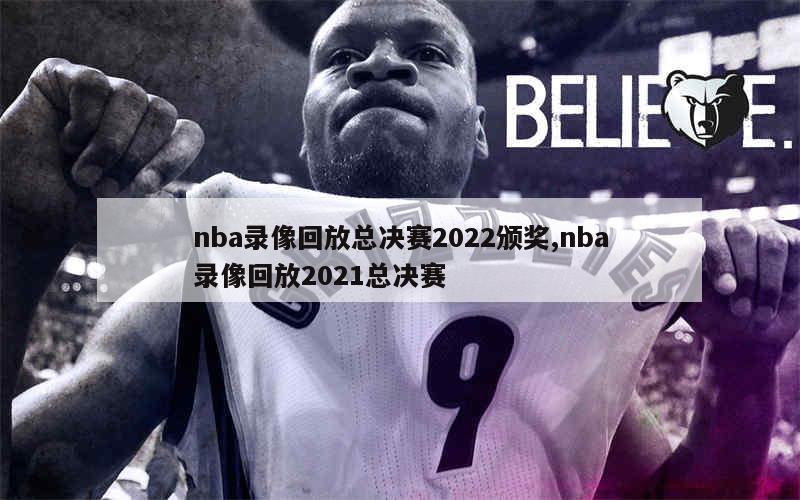 nba录像回放总决赛2022颁奖,nba录像回放2021总决赛