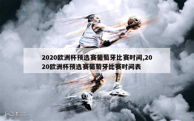 2020欧洲杯预选赛葡萄牙比赛时间,2020欧洲杯预选赛葡萄牙比赛时间表