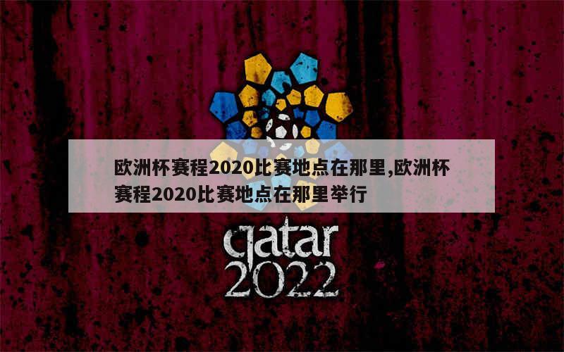 欧洲杯赛程2020比赛地点在那里,欧洲杯赛程2020比赛地点在那里举行