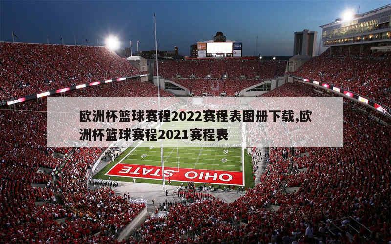 欧洲杯篮球赛程2022赛程表图册下载,欧洲杯篮球赛程2021赛程表